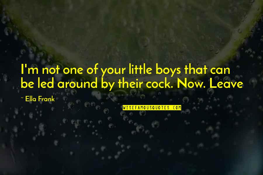 Realize Before It's Too Late Quotes By Ella Frank: I'm not one of your little boys that