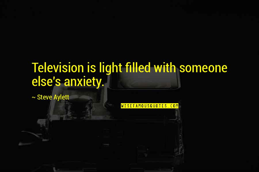 Realize Before It's Too Late Quotes By Steve Aylett: Television is light filled with someone else's anxiety.