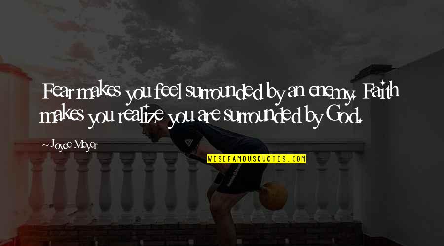 Realize God Quotes By Joyce Meyer: Fear makes you feel surrounded by an enemy. Realize God Quotes By Joyce Meyer: Fear makes you feel surrounded by an enemy.