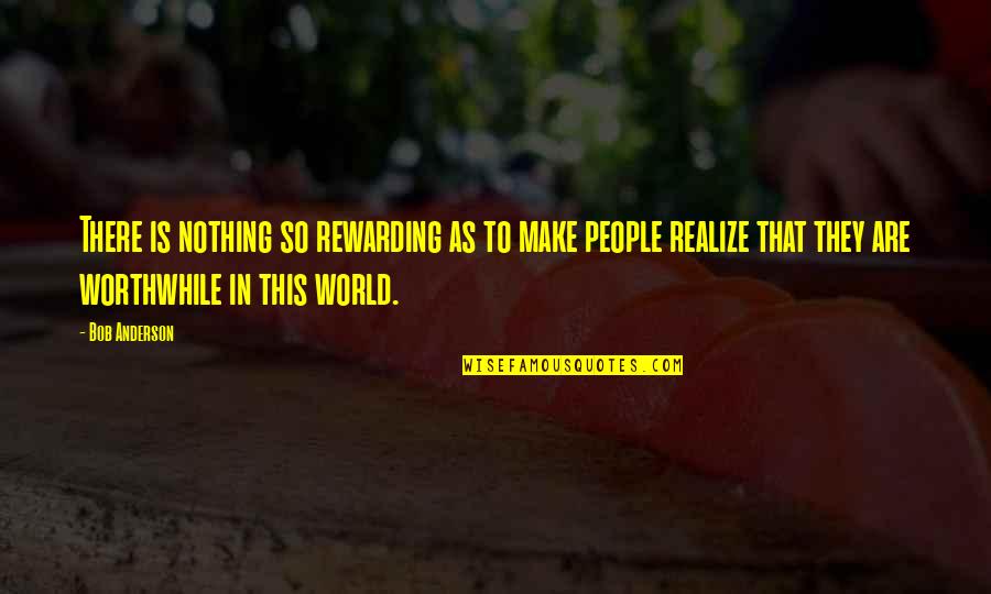 Realize My Worth Quotes By Bob Anderson: There is nothing so rewarding as to make Realize My Worth Quotes By Bob Anderson: There is nothing so rewarding as to make