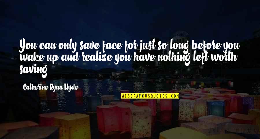 Realize My Worth Quotes By Catherine Ryan Hyde: You can only save face for just so Realize My Worth Quotes By Catherine Ryan Hyde: You can only save face for just so
