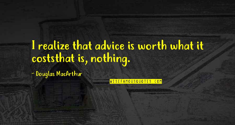 Realize My Worth Quotes By Douglas MacArthur: I realize that advice is worth what it Realize My Worth Quotes By Douglas MacArthur: I realize that advice is worth what it