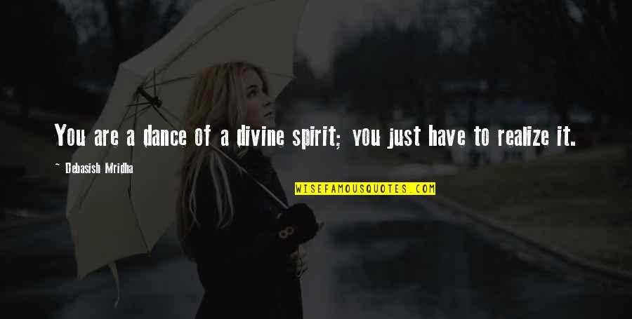 Realize Quotes And Quotes By Debasish Mridha: You are a dance of a divine spirit;