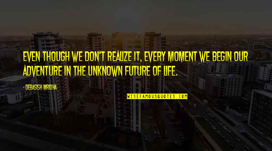 Realize Quotes And Quotes By Debasish Mridha: Even though we don't realize it, every moment