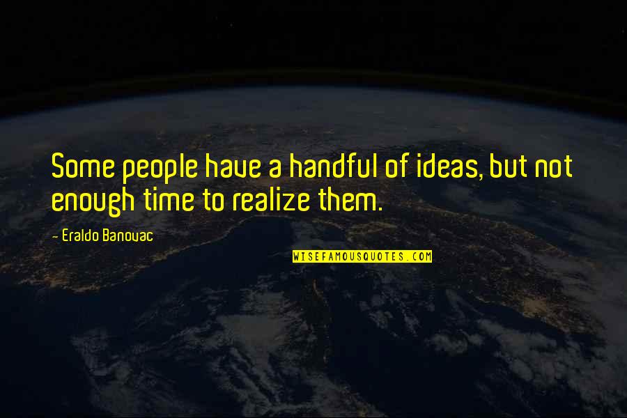 Realize Quotes And Quotes By Eraldo Banovac: Some people have a handful of ideas, but