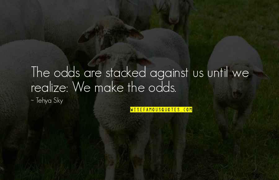 Realize Quotes And Quotes By Tehya Sky: The odds are stacked against us until we