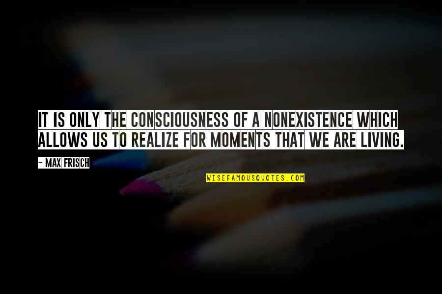 Realize Quotes By Max Frisch: It is only the consciousness of a nonexistence