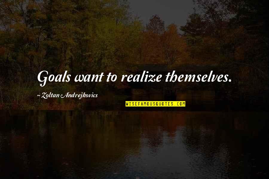 Realize Quotes By Zoltan Andrejkovics: Goals want to realize themselves.