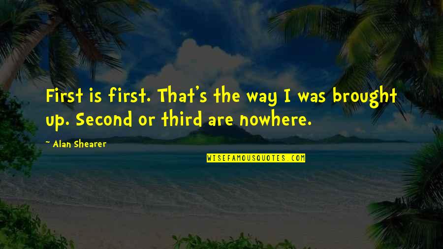 Realize Sayings Quotes By Alan Shearer: First is first. That's the way I was
