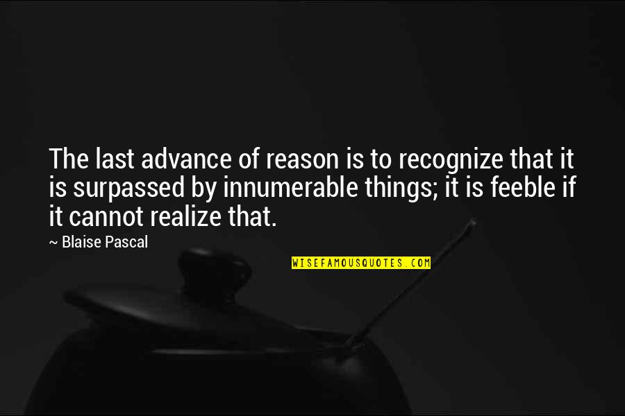 Realize Things Quotes By Blaise Pascal: The last advance of reason is to recognize