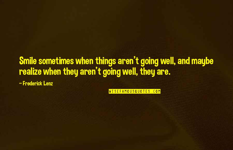 Realize Things Quotes By Frederick Lenz: Smile sometimes when things aren't going well, and