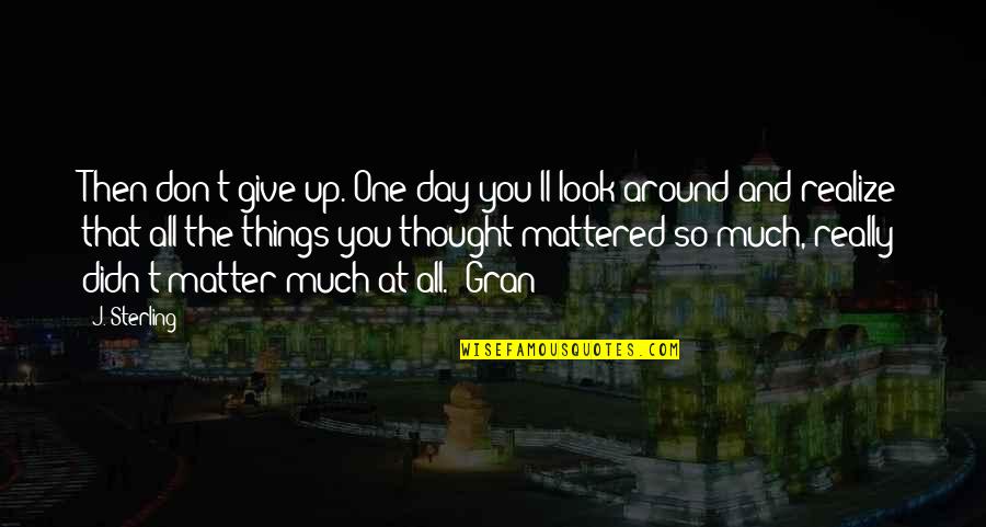 Realize Things Quotes By J. Sterling: Then don't give up. One day you'll look