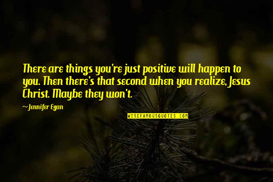Realize Things Quotes By Jennifer Egan: There are things you're just positive will happen