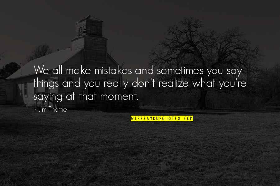 Realize Things Quotes By Jim Thome: We all make mistakes and sometimes you say