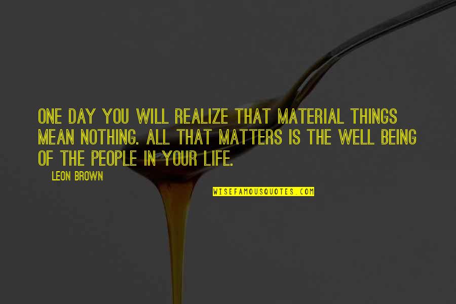Realize Things Quotes By Leon Brown: One day you will realize that material things