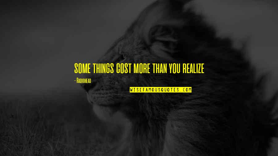 Realize Things Quotes By Radiohead: some things cost more than you realize