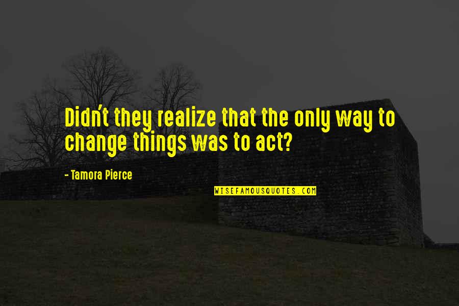 Realize Things Quotes By Tamora Pierce: Didn't they realize that the only way to