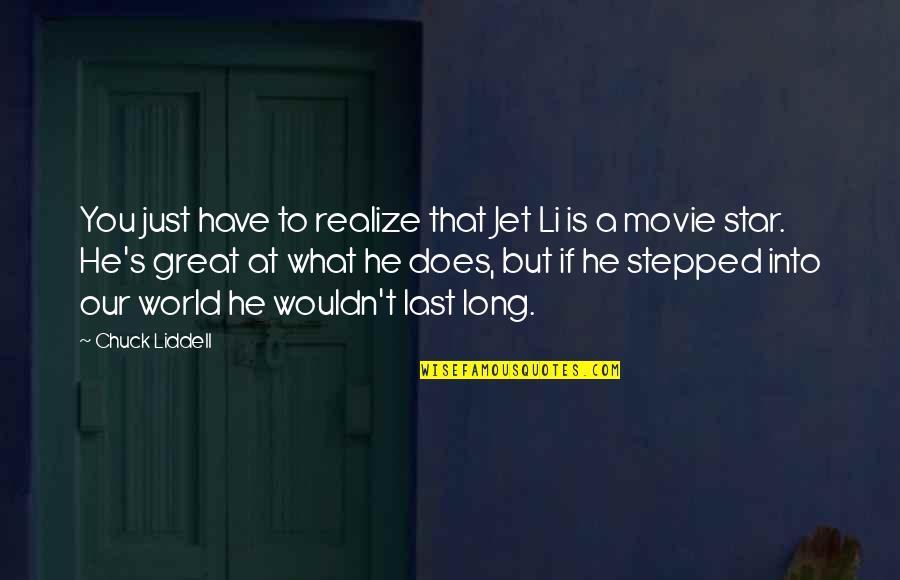 Realize What You Have Quotes By Chuck Liddell: You just have to realize that Jet Li