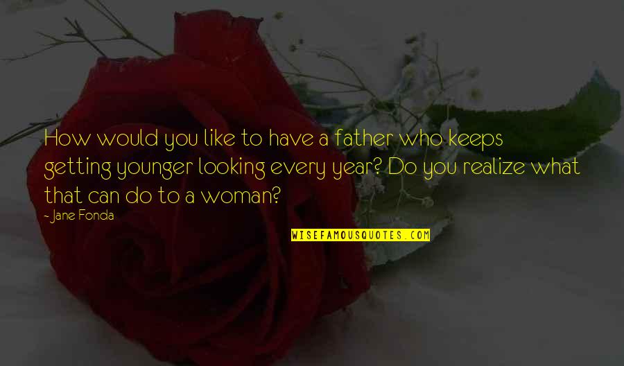 Realize What You Have Quotes By Jane Fonda: How would you like to have a father