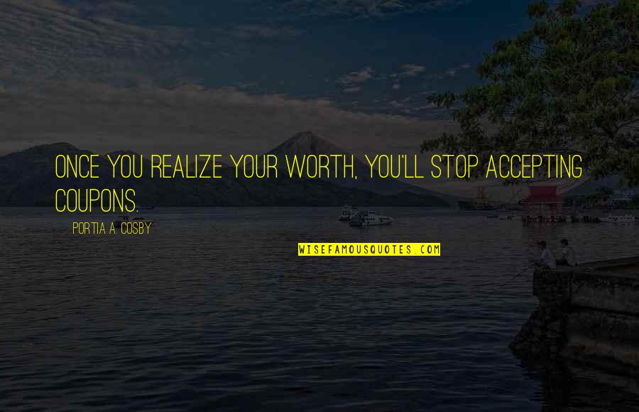 Realize Worth Quotes By Portia A. Cosby: Once you realize your worth, you'll stop accepting Realize Worth Quotes By Portia A. Cosby: Once you realize your worth, you'll stop accepting