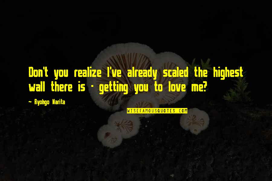 Realize You Love Me Quotes By Ryohgo Narita: Don't you realize I've already scaled the highest