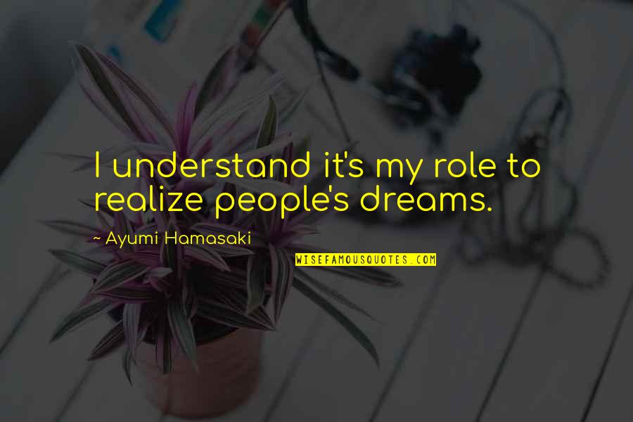Realize Your Dreams Quotes By Ayumi Hamasaki: I understand it's my role to realize people's