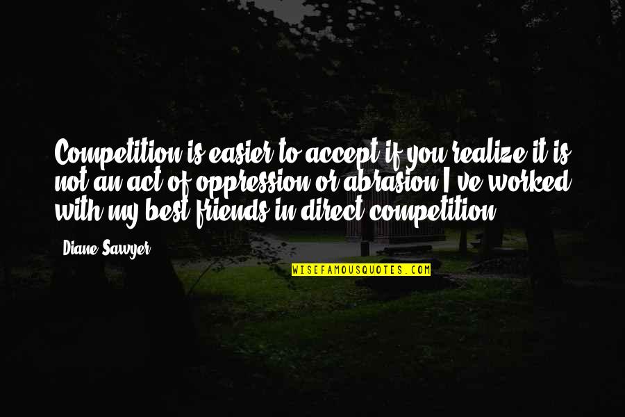 Realize Your Friends Quotes By Diane Sawyer: Competition is easier to accept if you realize