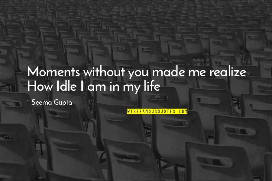 Realize Your Friends Quotes By Seema Gupta: Moments without you made me realize How Idle