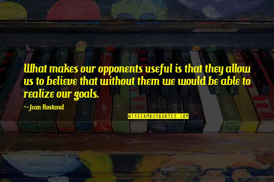 Realize Your Goals Quotes By Jean Rostand: What makes our opponents useful is that they Realize Your Goals Quotes By Jean Rostand: What makes our opponents useful is that they