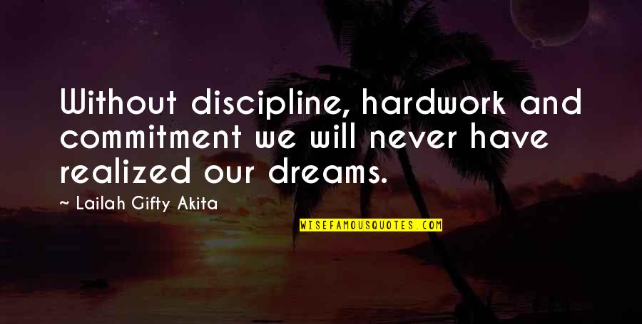 Realized Dreams Quotes By Lailah Gifty Akita: Without discipline, hardwork and commitment we will never Realized Dreams Quotes By Lailah Gifty Akita: Without discipline, hardwork and commitment we will never