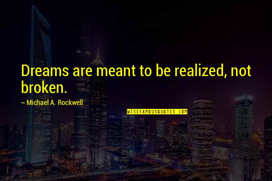 Realized Dreams Quotes By Michael A. Rockwell: Dreams are meant to be realized, not broken.