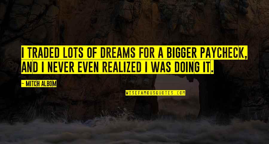 Realized Dreams Quotes By Mitch Albom: I traded lots of dreams for a bigger