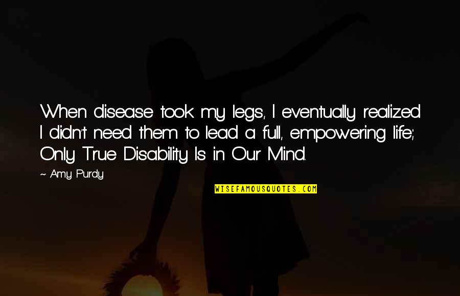 Realized Life Quotes By Amy Purdy: When disease took my legs, I eventually realized