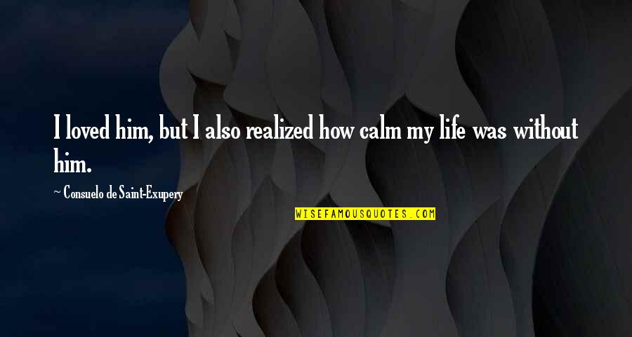 Realized Life Quotes By Consuelo De Saint-Exupery: I loved him, but I also realized how