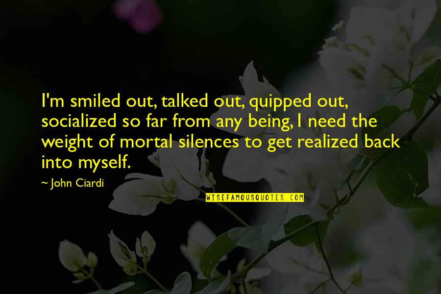 Realized Life Quotes By John Ciardi: I'm smiled out, talked out, quipped out, socialized