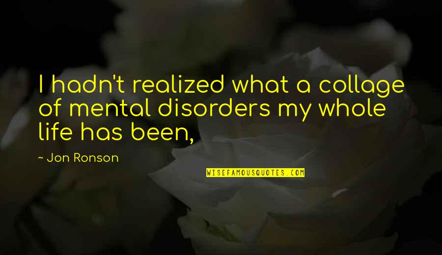 Realized Life Quotes By Jon Ronson: I hadn't realized what a collage of mental