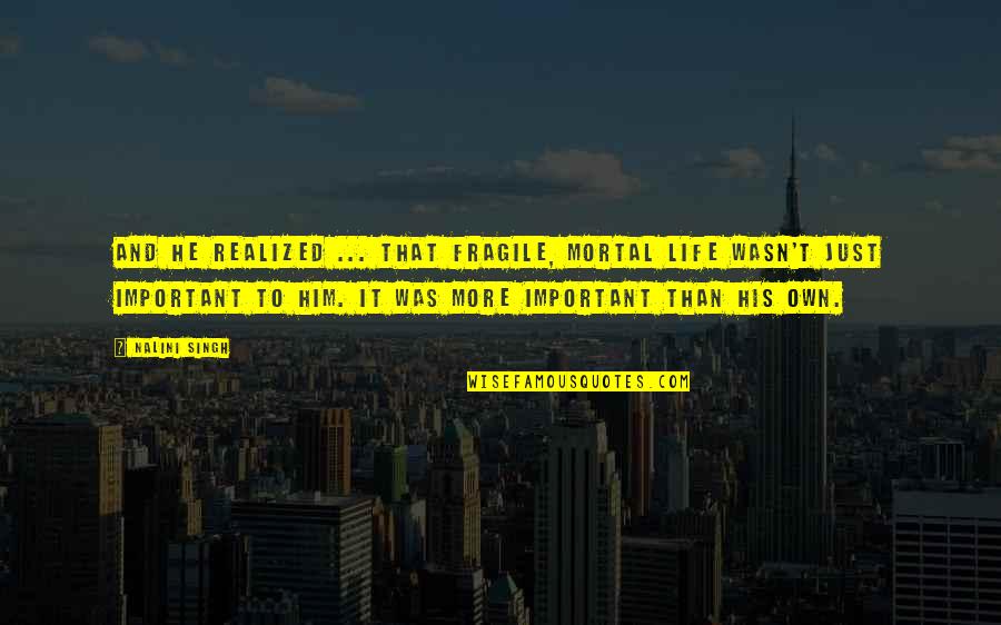 Realized Life Quotes By Nalini Singh: And he realized ... that fragile, mortal life