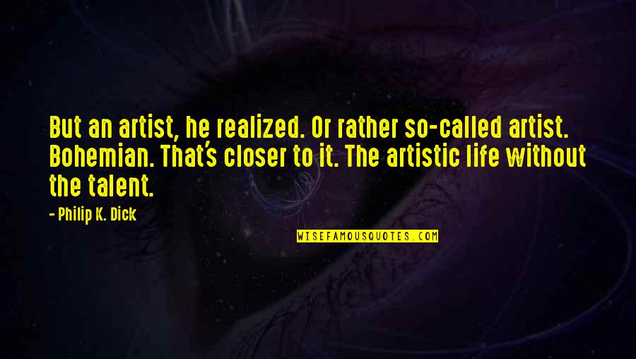Realized Life Quotes By Philip K. Dick: But an artist, he realized. Or rather so-called