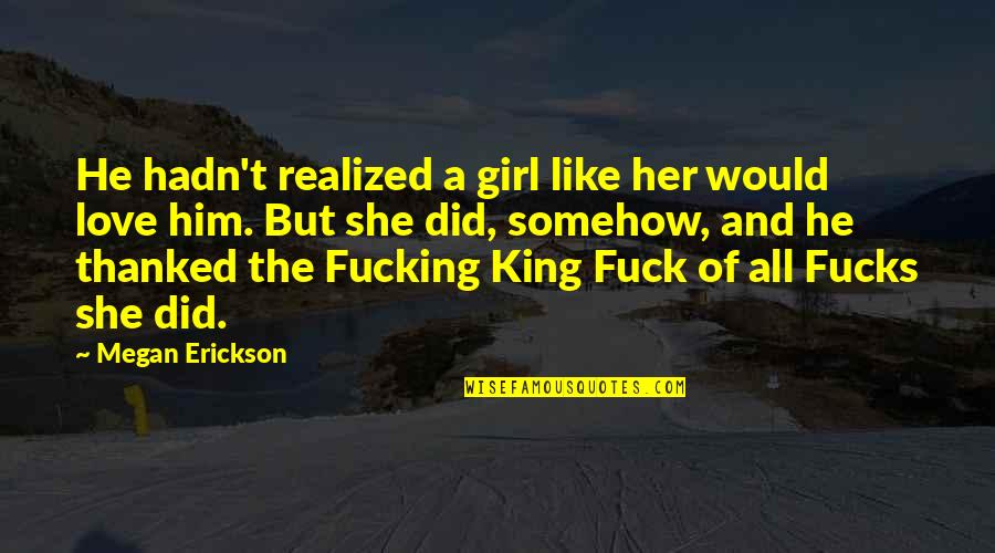 Realized Love Quotes By Megan Erickson: He hadn't realized a girl like her would