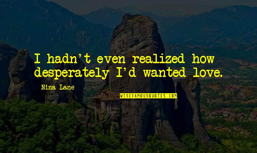 Realized Love Quotes By Nina Lane: I hadn't even realized how desperately I'd wanted