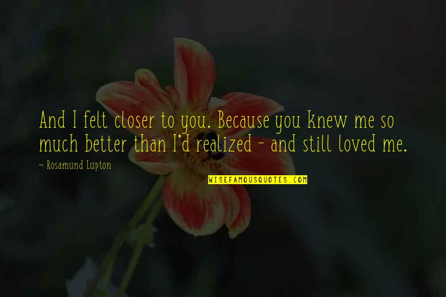 Realized Love Quotes By Rosamund Lupton: And I felt closer to you. Because you