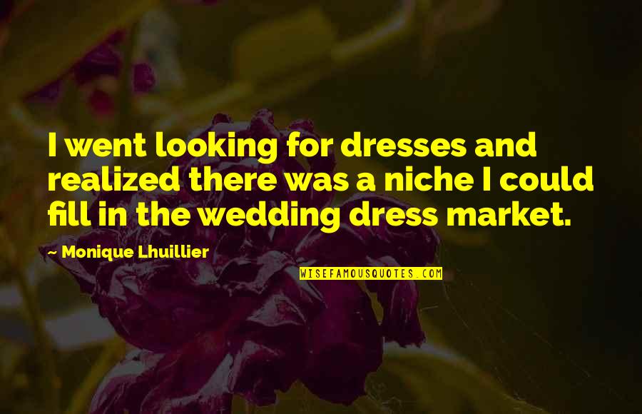 Realized Niche Quotes By Monique Lhuillier: I went looking for dresses and realized there Realized Niche Quotes By Monique Lhuillier: I went looking for dresses and realized there