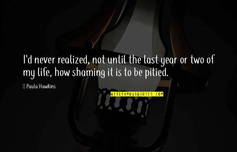 Realized Of Life Quotes By Paula Hawkins: I'd never realized, not until the last year Realized Of Life Quotes By Paula Hawkins: I'd never realized, not until the last year
