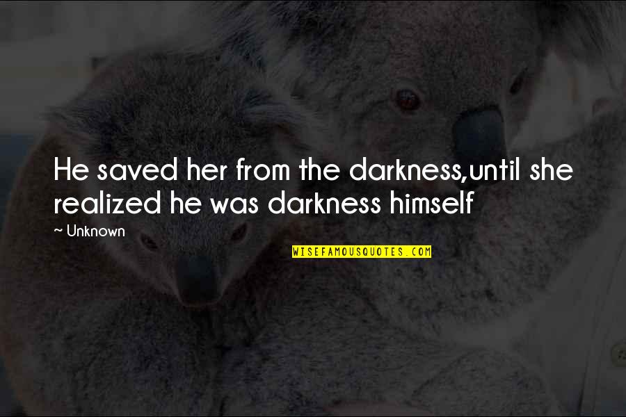 Realized Quotes Quotes By Unknown: He saved her from the darkness,until she realized