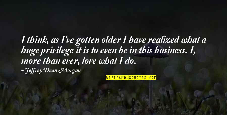 Realized What You Have Quotes By Jeffrey Dean Morgan: I think, as I've gotten older I have