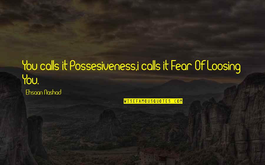 Realizes Dictionary Quotes By Ehsaan Nashad: You calls it Possesiveness,i calls it Fear Of
