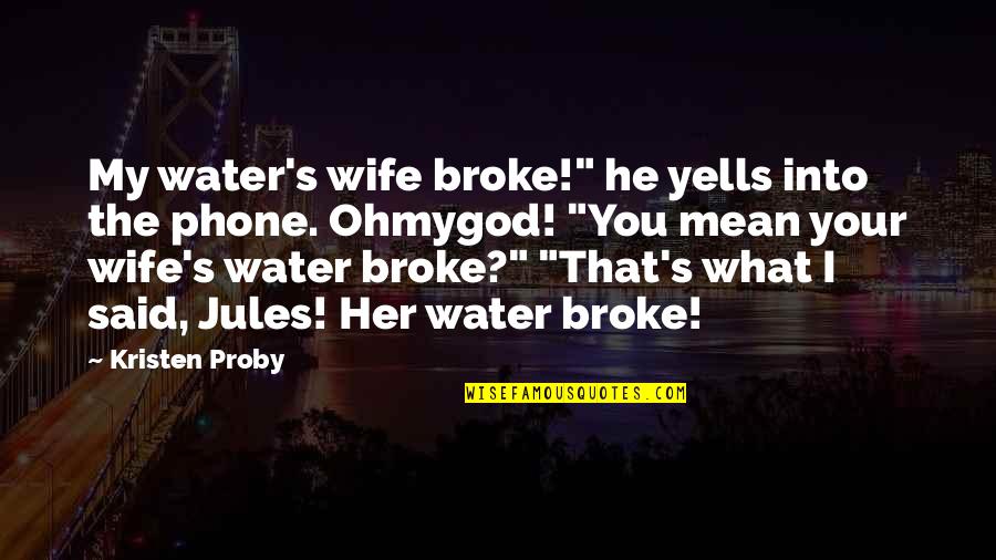 Realizing A Good Thing Quotes By Kristen Proby: My water's wife broke!" he yells into the