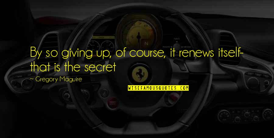 Realizing Mistakes Quotes By Gregory Maguire: By so giving up, of course, it renews