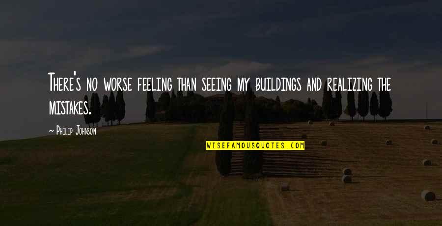 Realizing Mistakes Quotes By Philip Johnson: There's no worse feeling than seeing my buildings