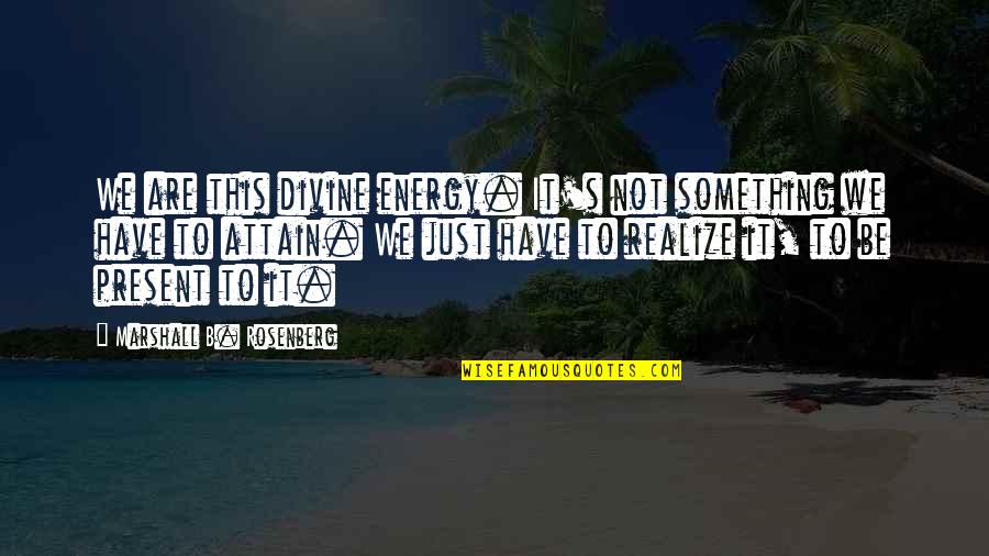 Realizing Something Quotes By Marshall B. Rosenberg: We are this divine energy. It's not something